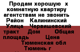 Продам хорошую 3х комнатную квартиру , агентствам не звонить › Район ­ Калининский › Улица ­ Червишевский тракт  › Дом ­ 1 › Общая площадь ­ 45 › Цена ­ 2 300 000 - Тюменская обл., Тюмень г. Недвижимость » Квартиры продажа   . Тюменская обл.,Тюмень г.